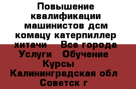 Повышение квалификации машинистов дсм комацу,катерпиллер,хитачи. - Все города Услуги » Обучение. Курсы   . Калининградская обл.,Советск г.